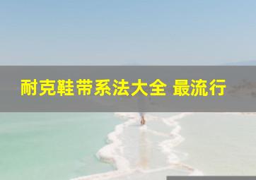 耐克鞋带系法大全 最流行